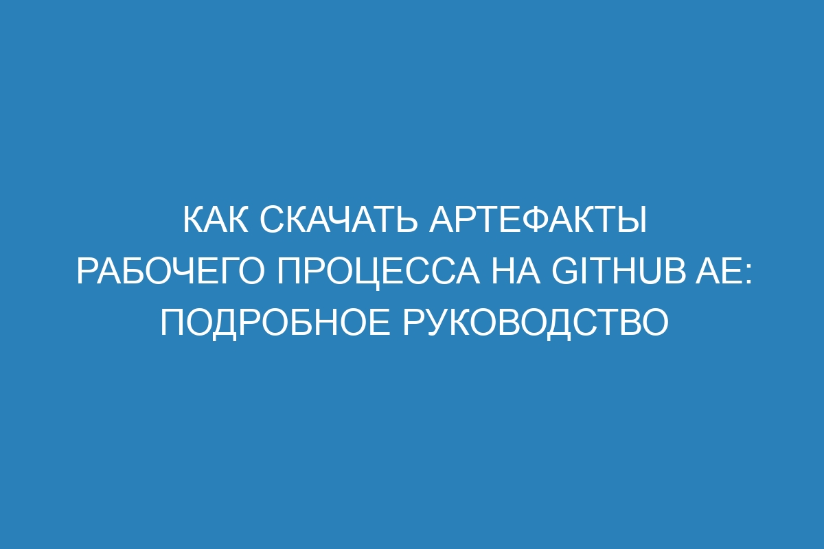 Как скачать артефакты рабочего процесса на GitHub AE: подробное руководство