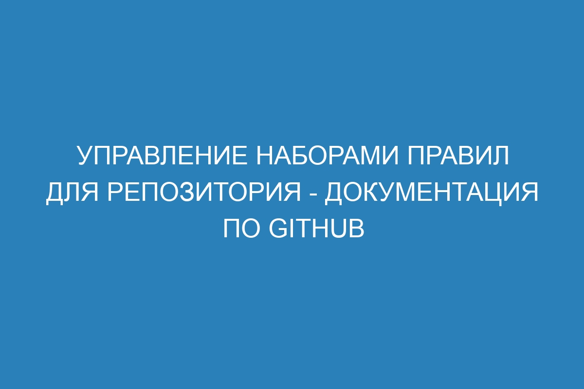 Управление наборами правил для репозитория - Документация по GitHub