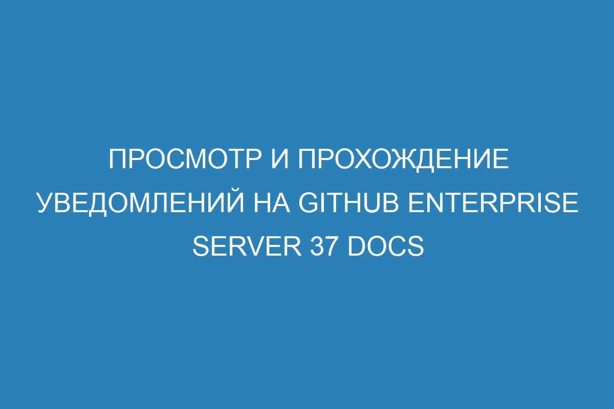 Просмотр и прохождение уведомлений на GitHub Enterprise Server 37 Docs