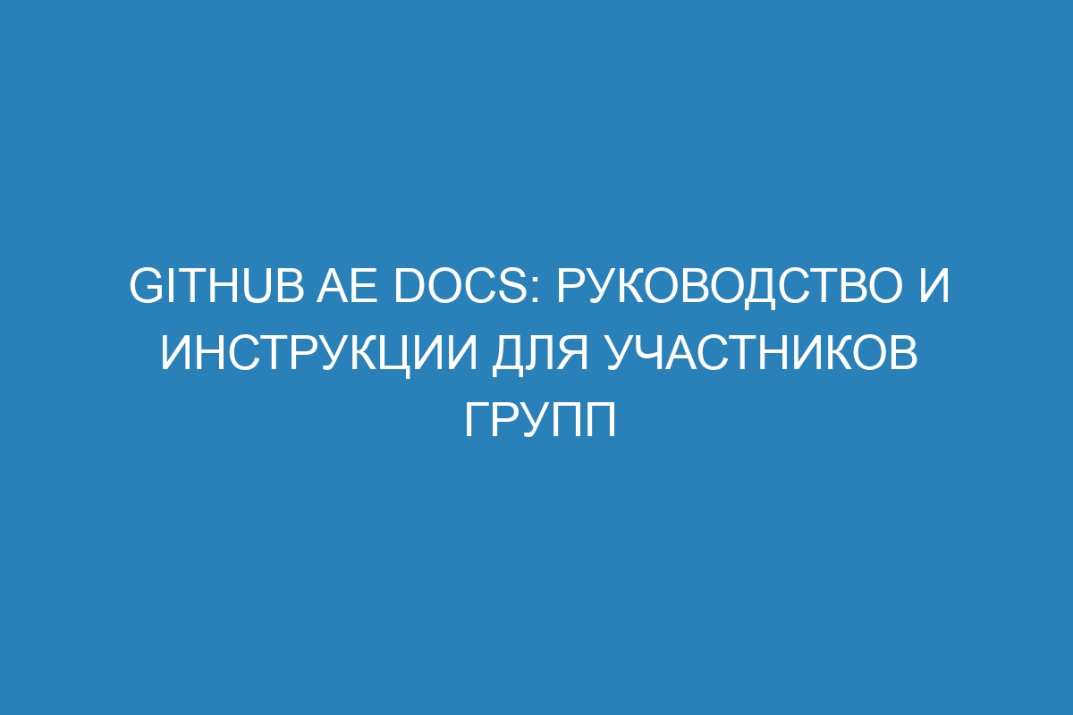 GitHub AE Docs: руководство и инструкции для участников групп