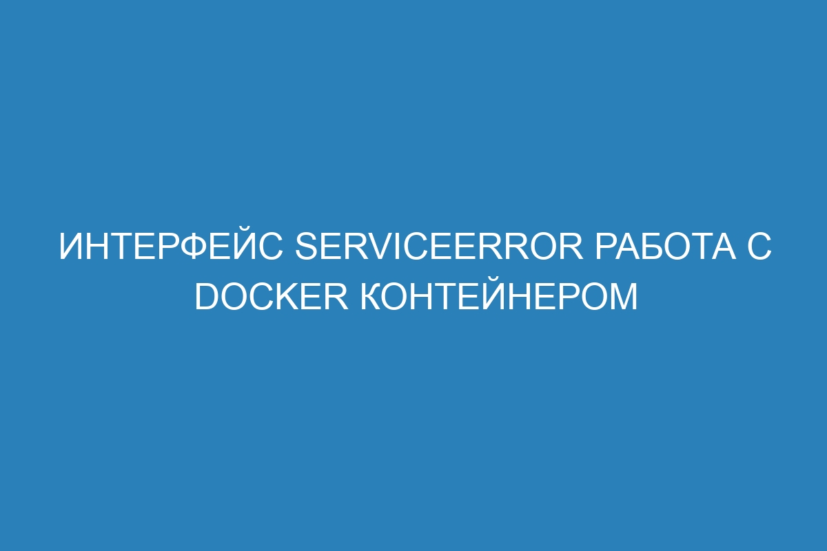 Интерфейс ServiceError работа с Docker контейнером