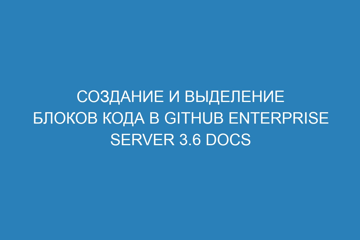 Создание и выделение блоков кода в GitHub Enterprise Server 3.6 Docs