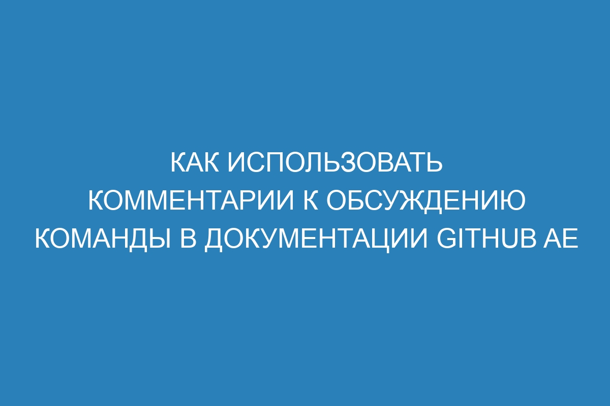Как использовать комментарии к обсуждению команды в документации GitHub AE