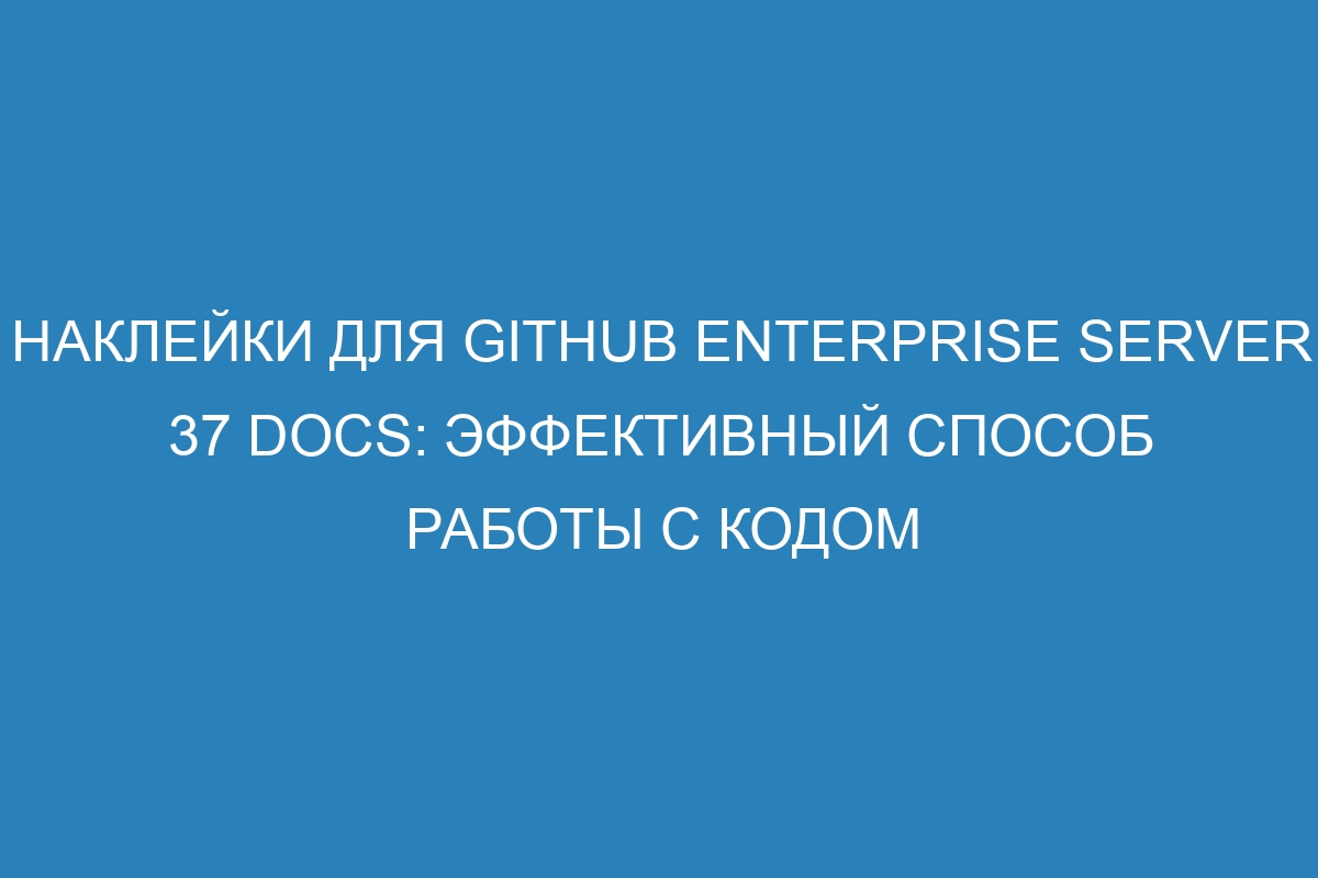 Наклейки для GitHub Enterprise Server 37 Docs: эффективный способ работы с кодом