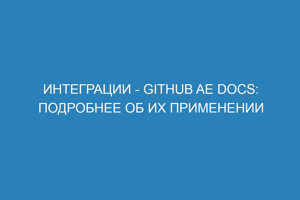 Интеграции - GitHub AE Docs: подробнее об их применении