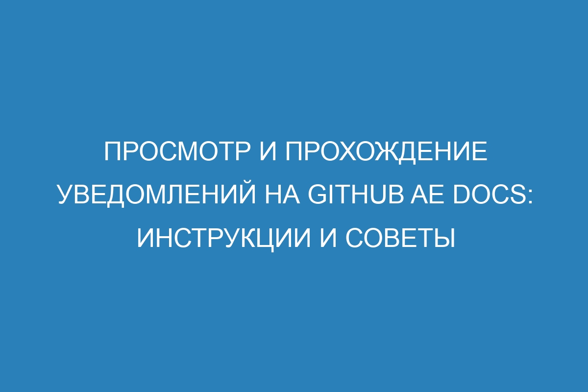 Просмотр и прохождение уведомлений на GitHub AE Docs: инструкции и советы