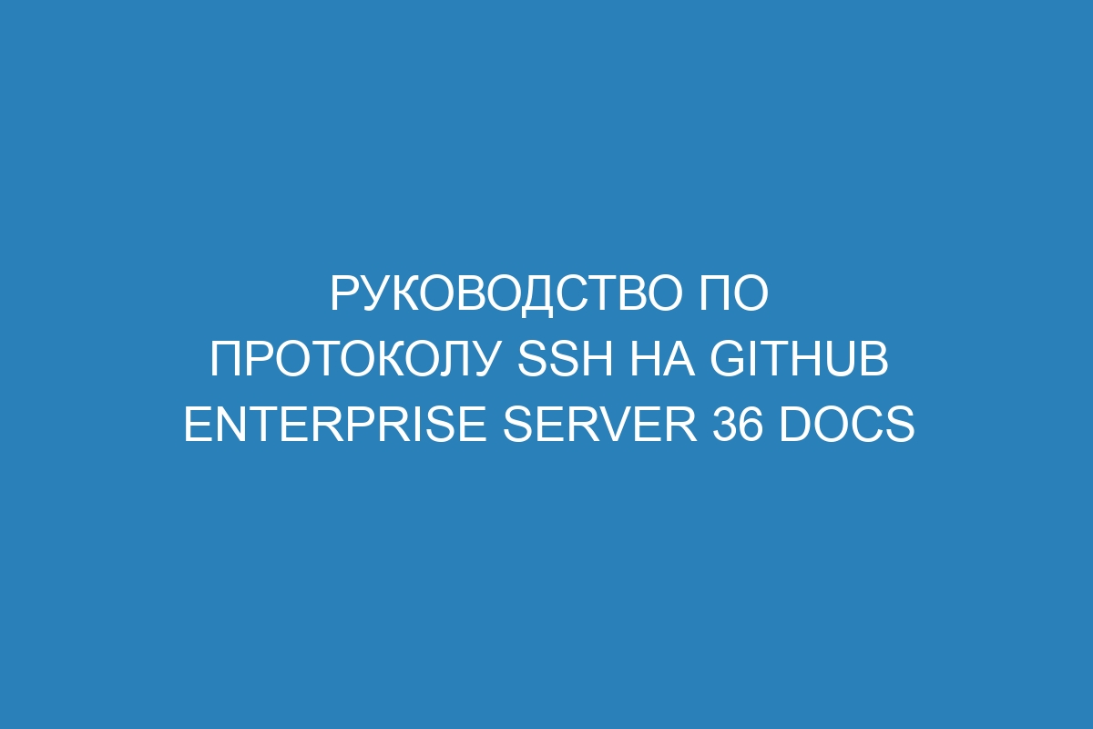 Руководство по протоколу SSH на GitHub Enterprise Server 36 Docs