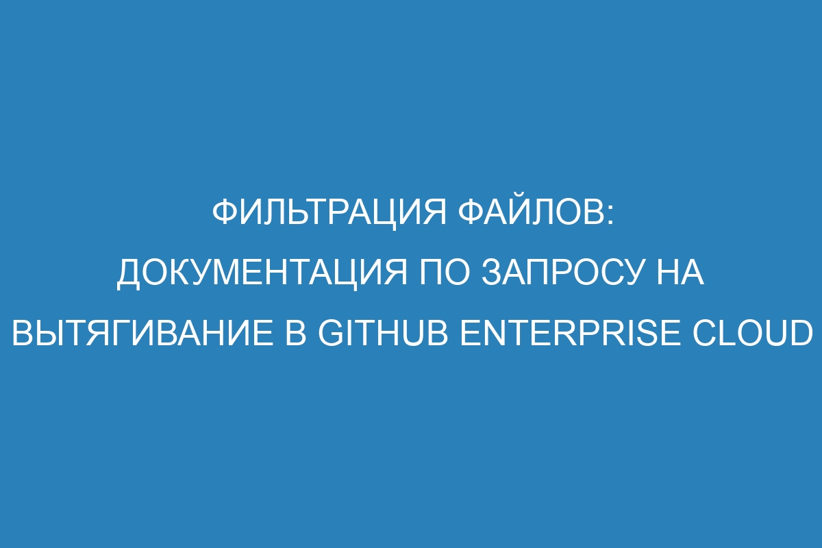 Фильтрация файлов: документация по запросу на вытягивание в GitHub Enterprise Cloud