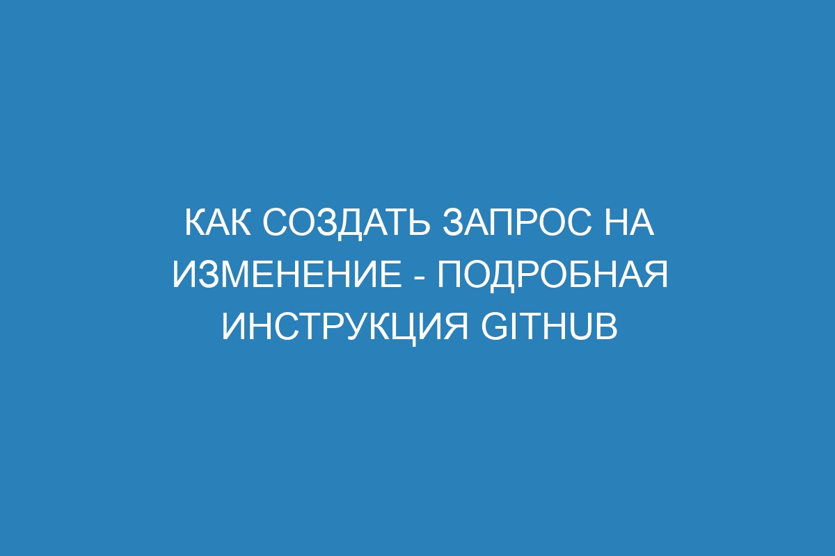 Как создать запрос на изменение - Подробная инструкция GitHub