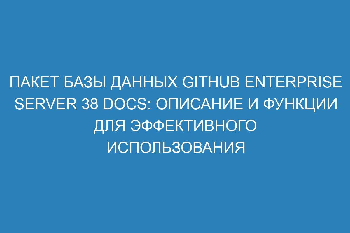 Пакет базы данных GitHub Enterprise Server 38 Docs: описание и функции для эффективного использования