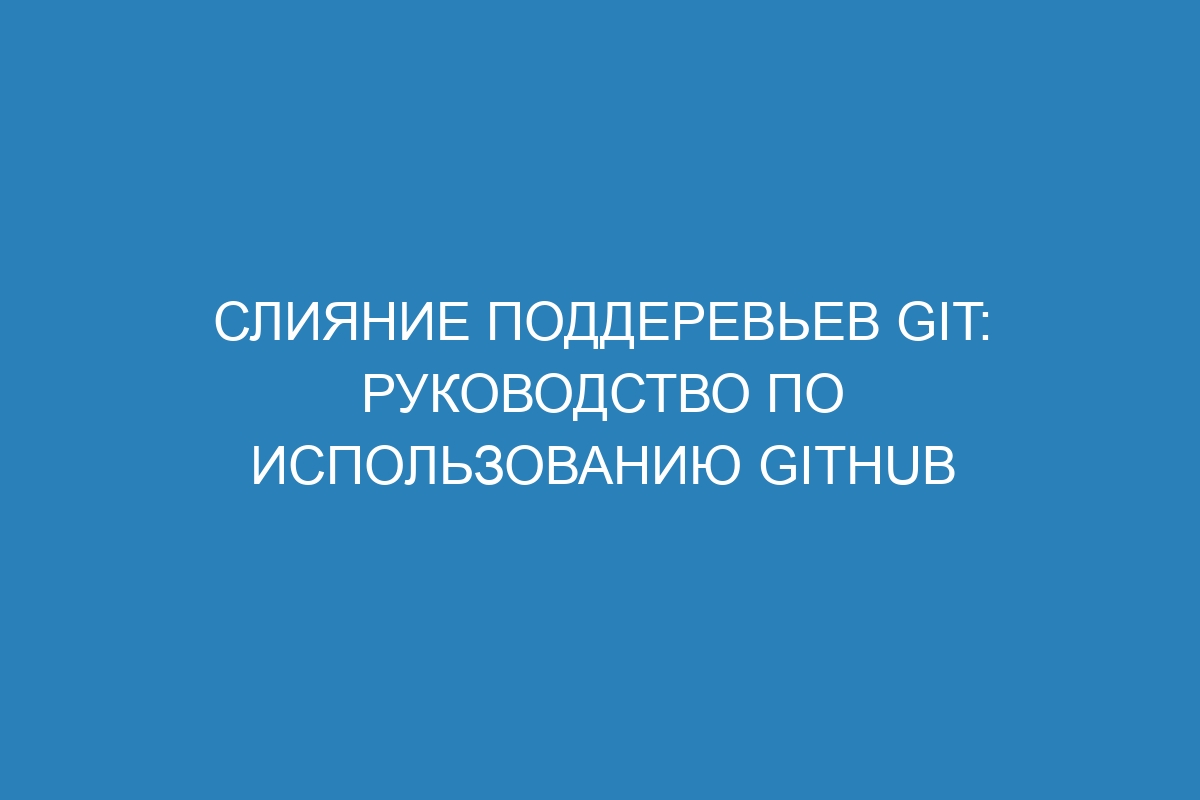 Слияние поддеревьев Git: руководство по использованию GitHub