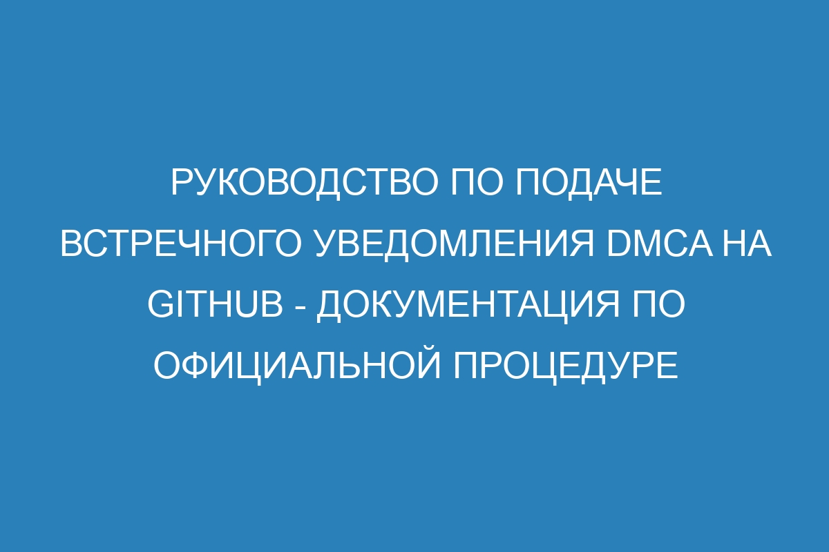 Руководство по подаче встречного уведомления DMCA на GitHub - Документация по официальной процедуре