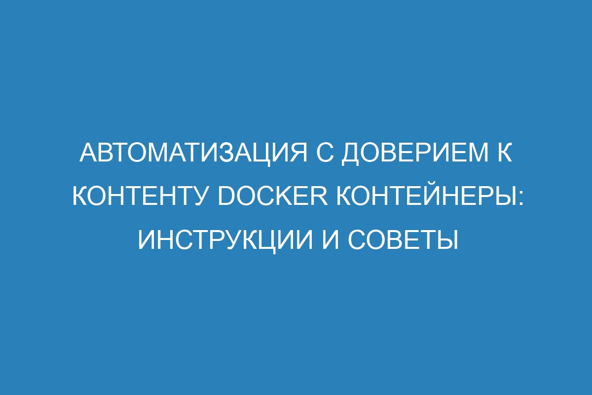 Автоматизация с доверием к контенту Docker контейнеры: инструкции и советы