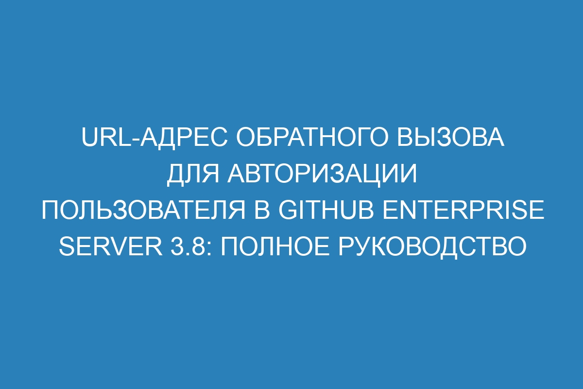 URL-адрес обратного вызова для авторизации пользователя в GitHub Enterprise Server 3.8: полное руководство