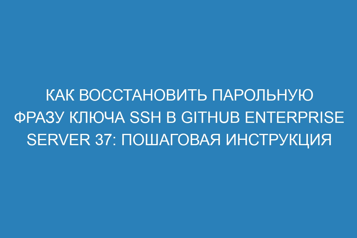 Как восстановить парольную фразу ключа SSH в GitHub Enterprise Server 37: пошаговая инструкция