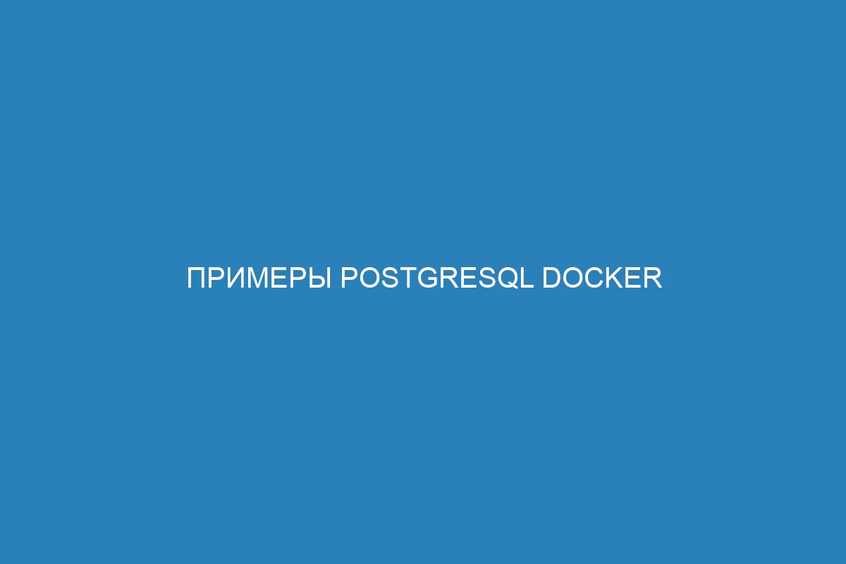 Примеры PostgreSQL Docker контейнер: руководство по работе с базами данных в Docker