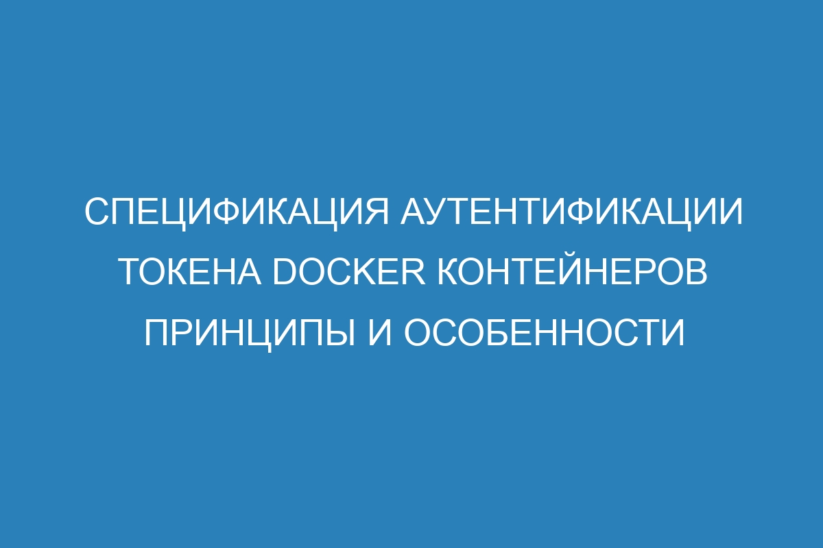 Спецификация аутентификации токена Docker контейнеров принципы и особенности