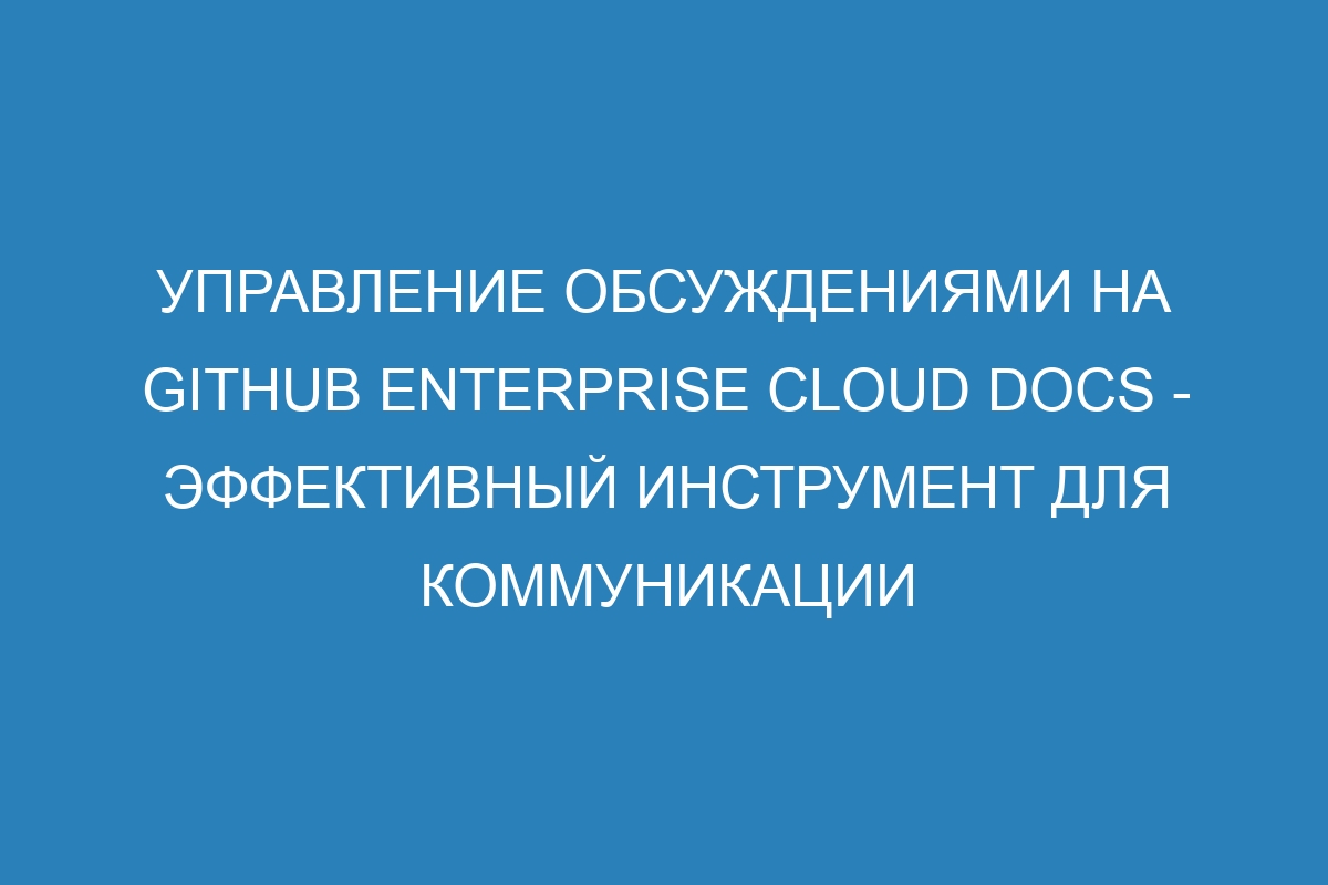 Управление обсуждениями на GitHub Enterprise Cloud Docs - эффективный инструмент для коммуникации