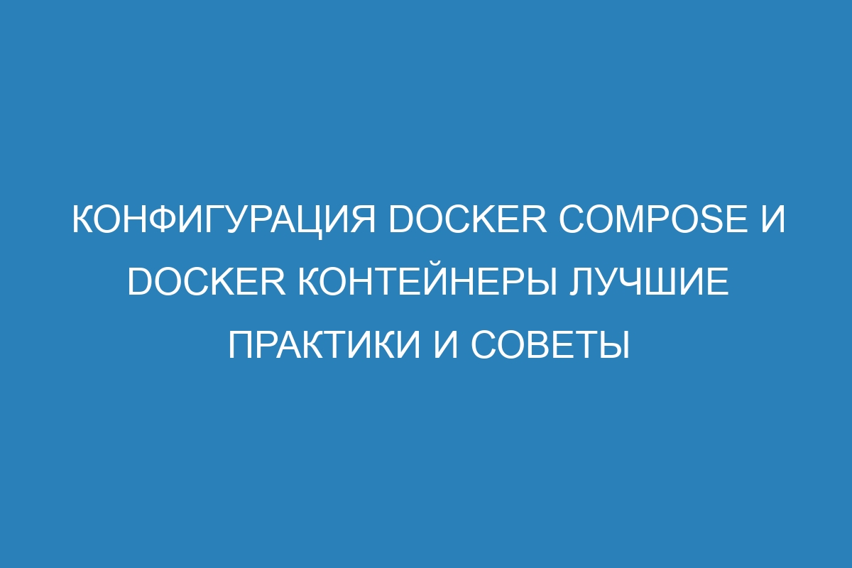 Конфигурация Docker compose и Docker контейнеры лучшие практики и советы