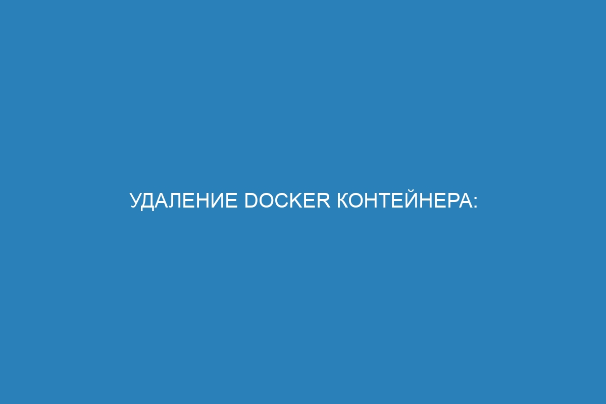 Удаление Docker контейнера: применение команды docker container rm