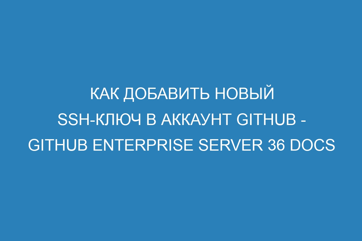 Как добавить новый SSH-ключ в аккаунт GitHub - GitHub Enterprise Server 36 Docs