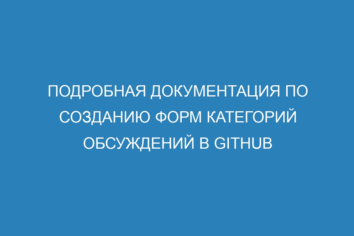 Подробная документация по созданию форм категорий обсуждений в GitHub