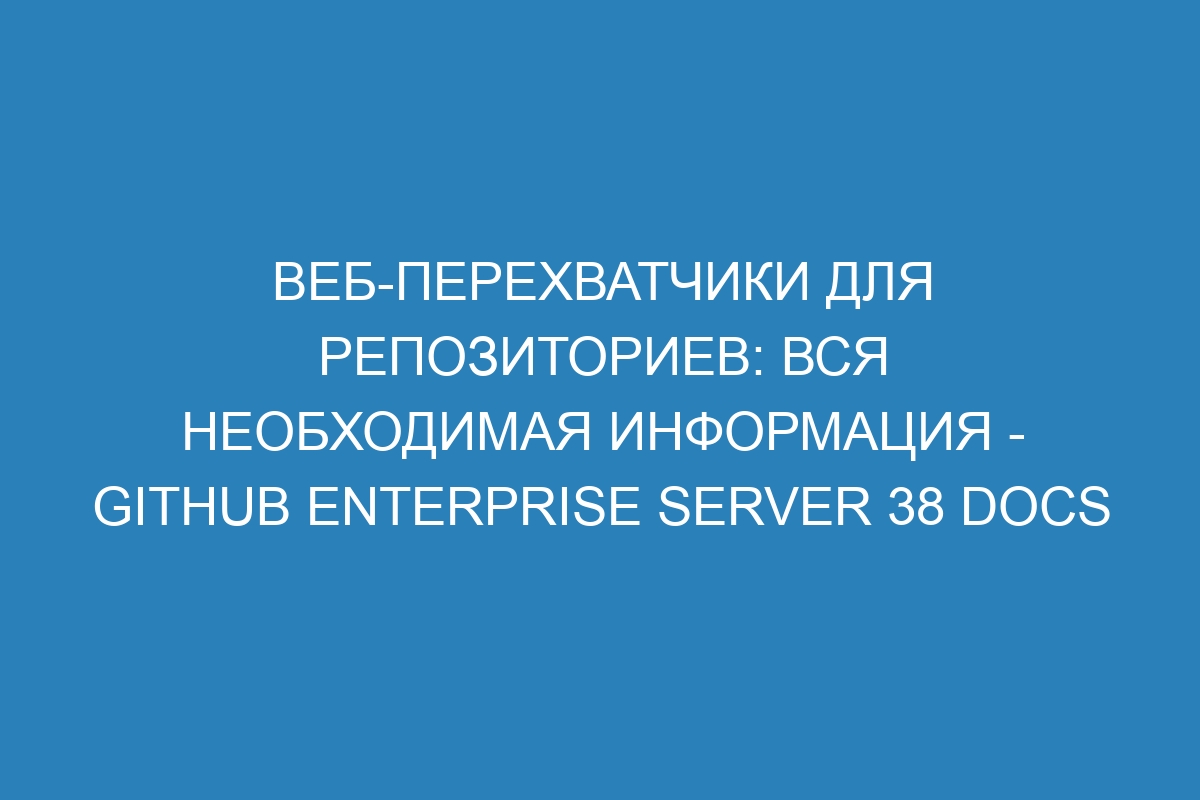 Веб-перехватчики для репозиториев: вся необходимая информация - GitHub Enterprise Server 38 Docs