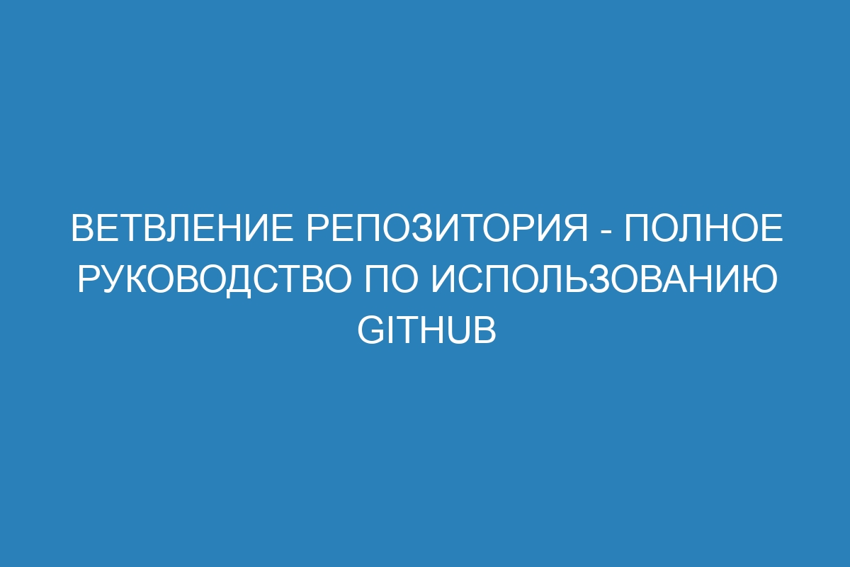 Ветвление репозитория - полное руководство по использованию GitHub