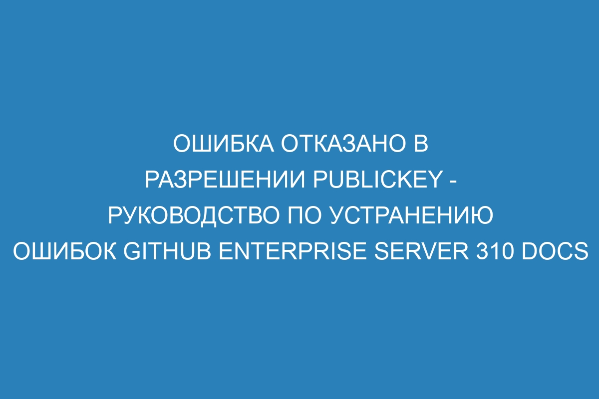 Ошибка отказано в разрешении publickey - Руководство по устранению ошибок GitHub Enterprise Server 310 Docs