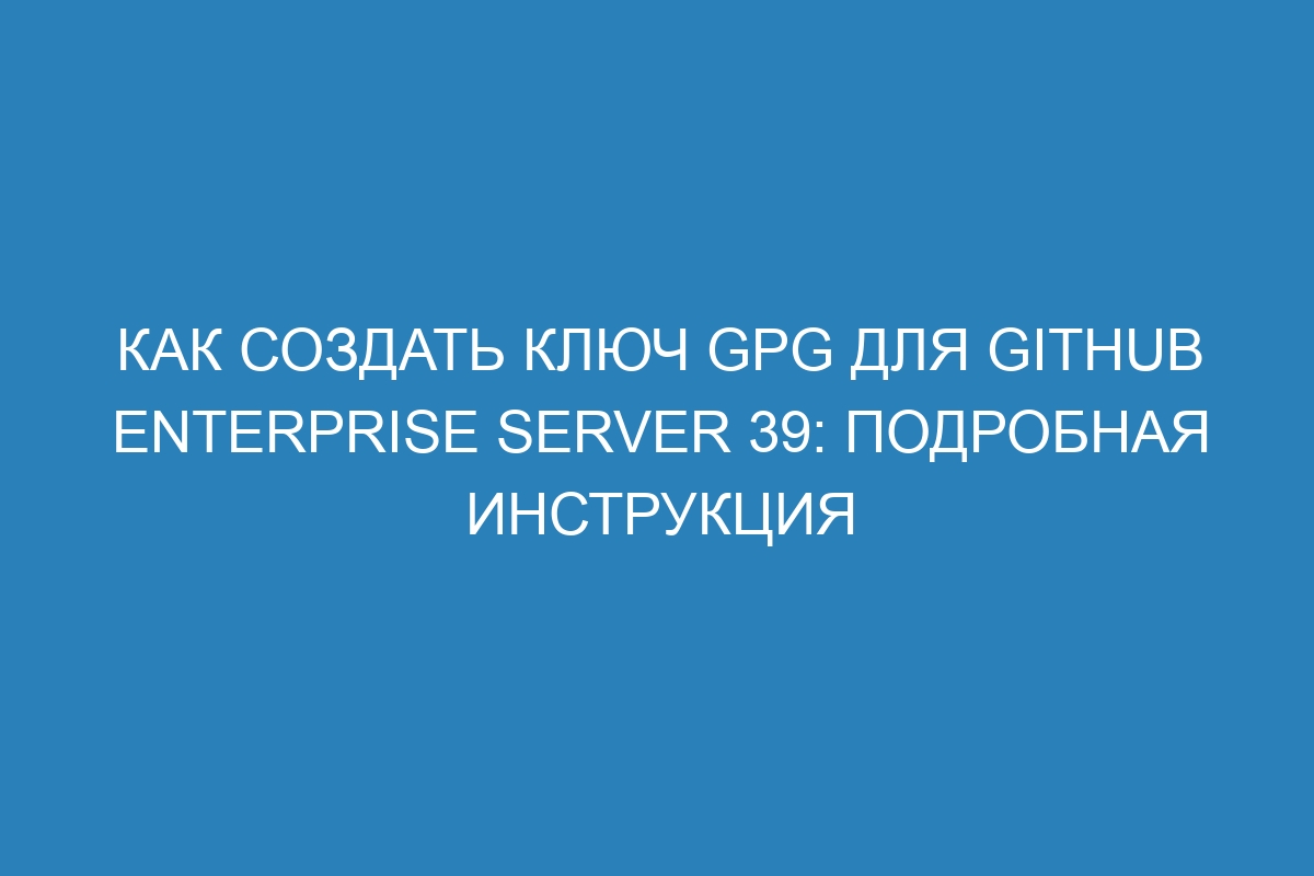 Как создать ключ GPG для GitHub Enterprise Server 39: подробная инструкция