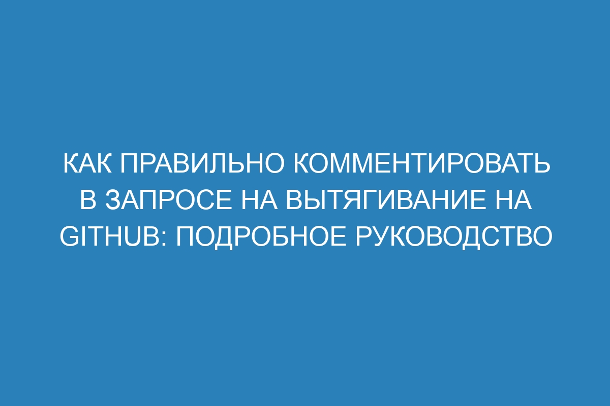 Как правильно комментировать в запросе на вытягивание на GitHub: подробное руководство