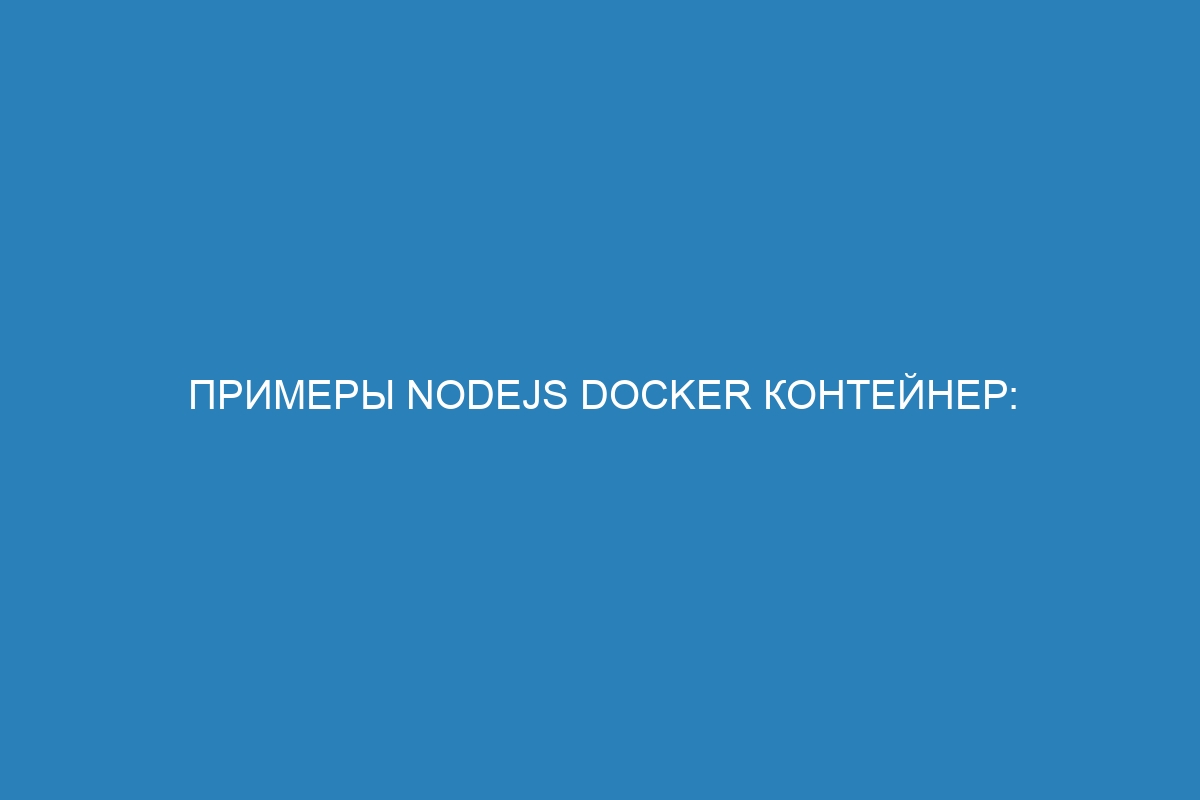 Примеры Nodejs Docker контейнер: описание и примеры использования