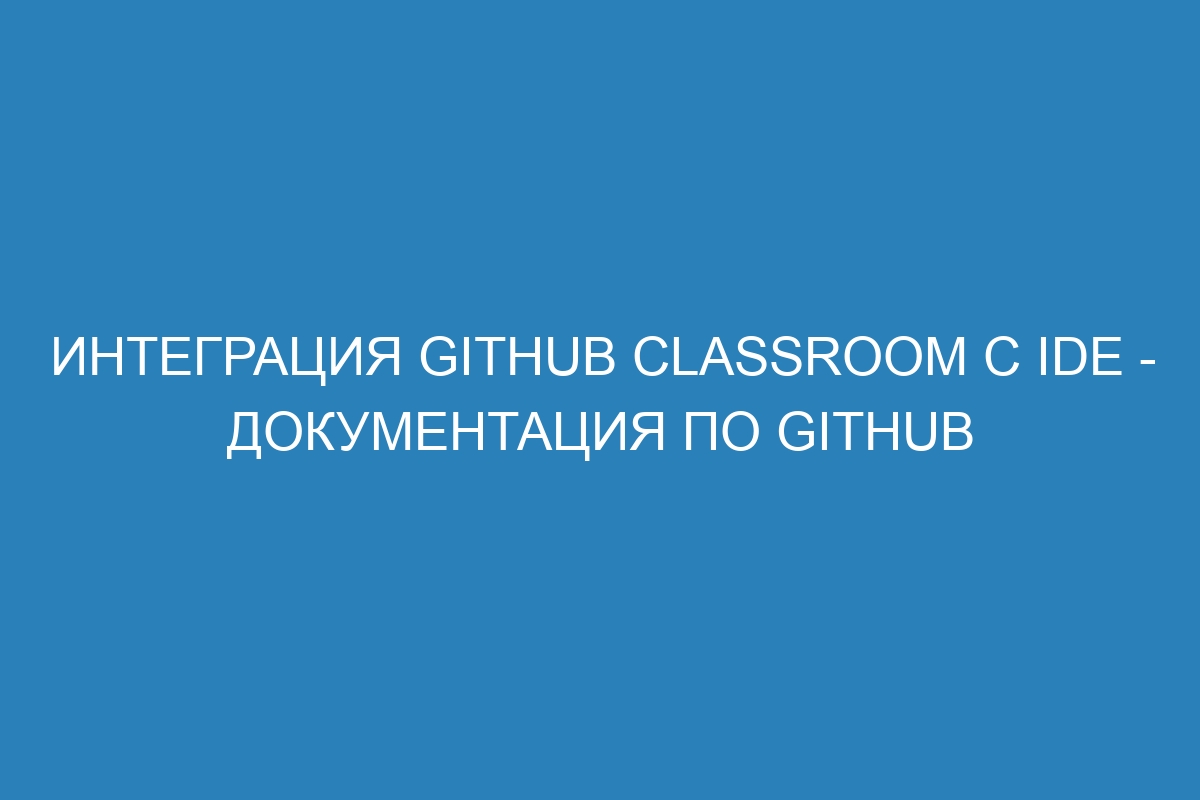 Интеграция GitHub Classroom с IDE - Документация по GitHub