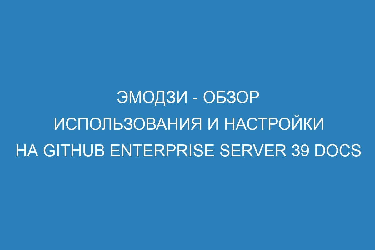 Эмодзи - обзор использования и настройки на GitHub Enterprise Server 39 Docs