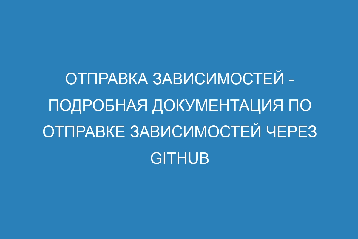 Отправка зависимостей - Подробная документация по отправке зависимостей через GitHub