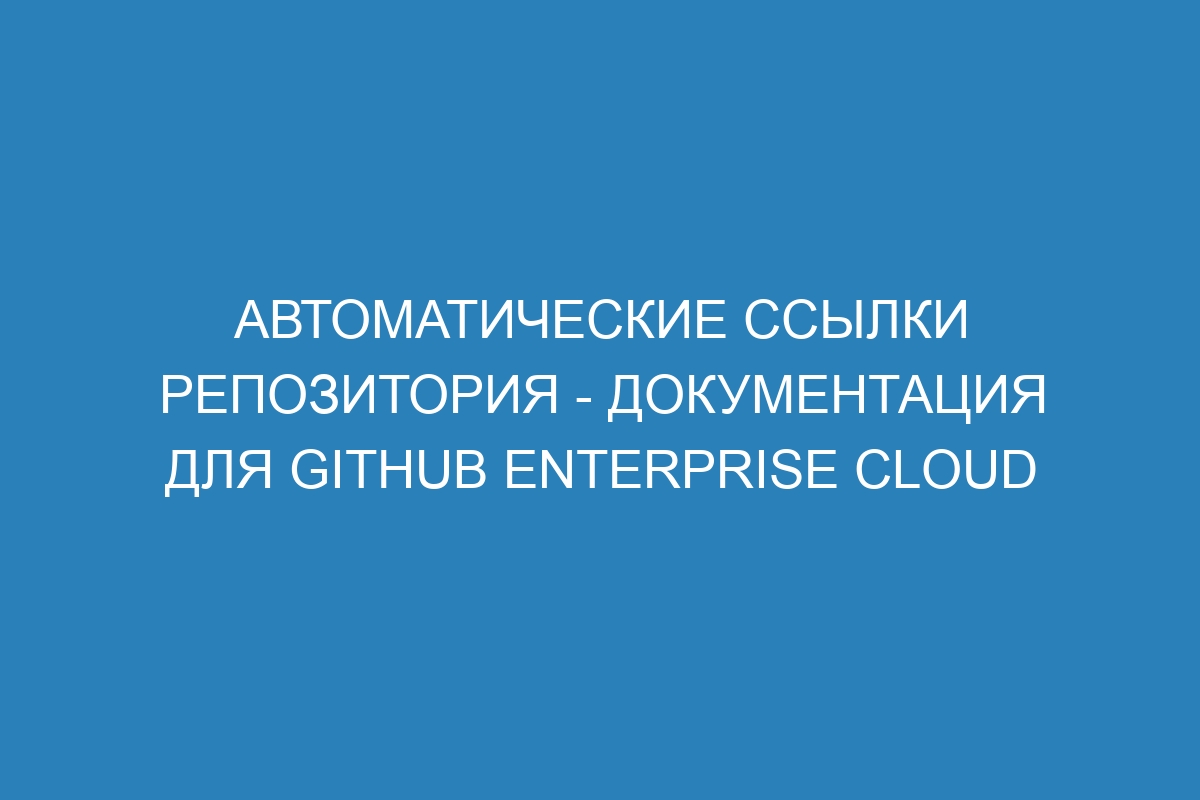 Автоматические ссылки репозитория - документация для GitHub Enterprise Cloud