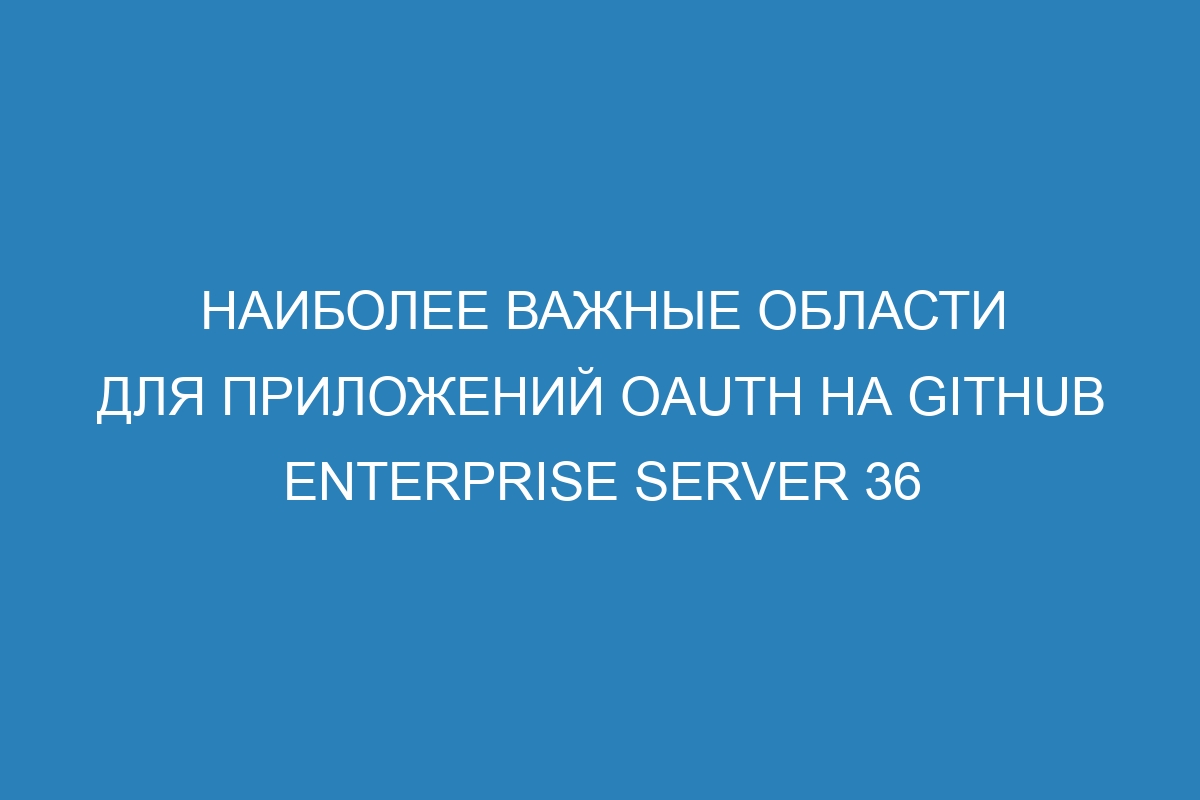 Наиболее важные области для приложений OAuth на GitHub Enterprise Server 36