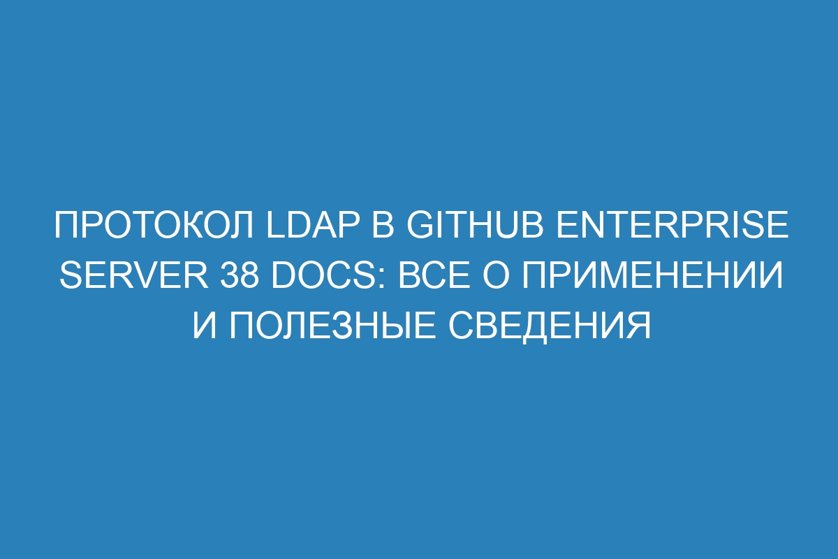 Протокол LDAP в GitHub Enterprise Server 38 Docs: все о применении и полезные сведения