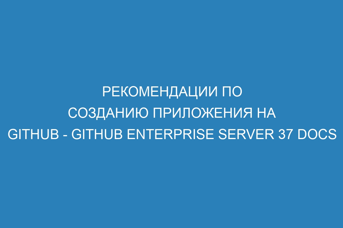 Рекомендации по созданию приложения на GitHub - GitHub Enterprise Server 37 Docs