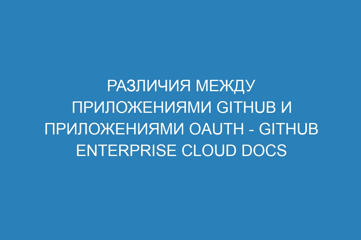 Различия между приложениями GitHub и приложениями OAuth - GitHub Enterprise Cloud Docs