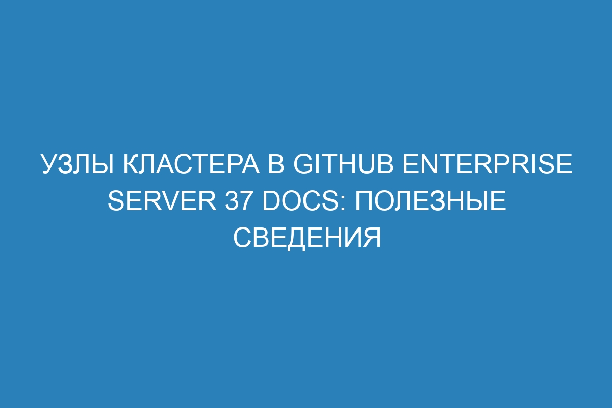 Узлы кластера в GitHub Enterprise Server 37 Docs: полезные сведения