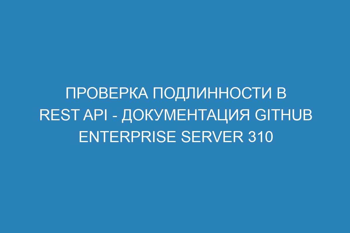 Проверка подлинности в REST API - Документация GitHub Enterprise Server 310