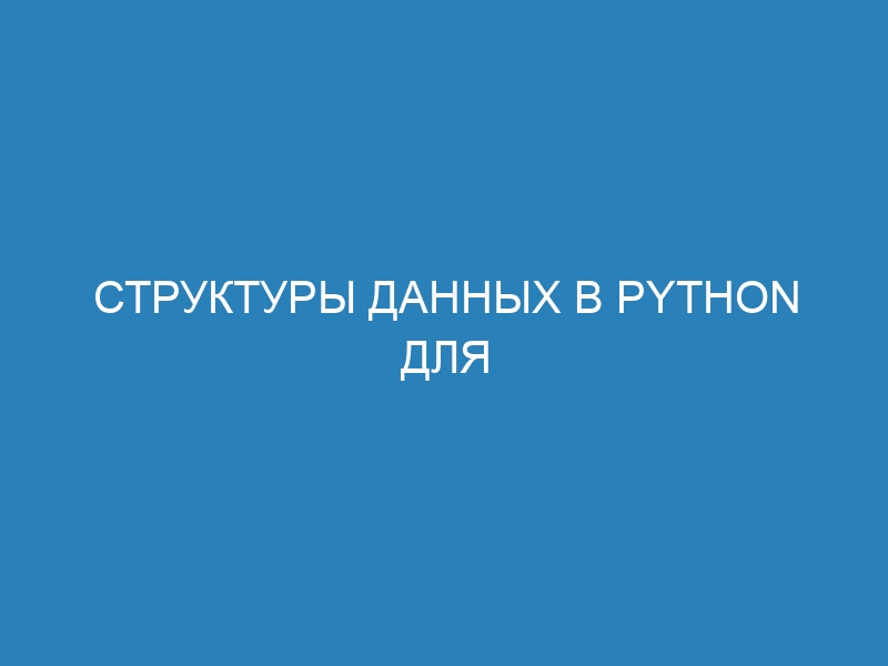 Структуры данных в Python для Data Science: основы и примеры - полное руководство