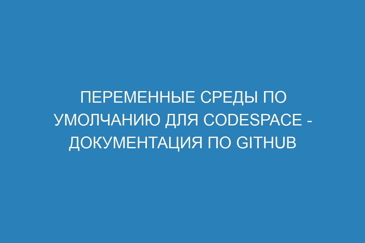 Переменные среды по умолчанию для codespace - Документация по GitHub