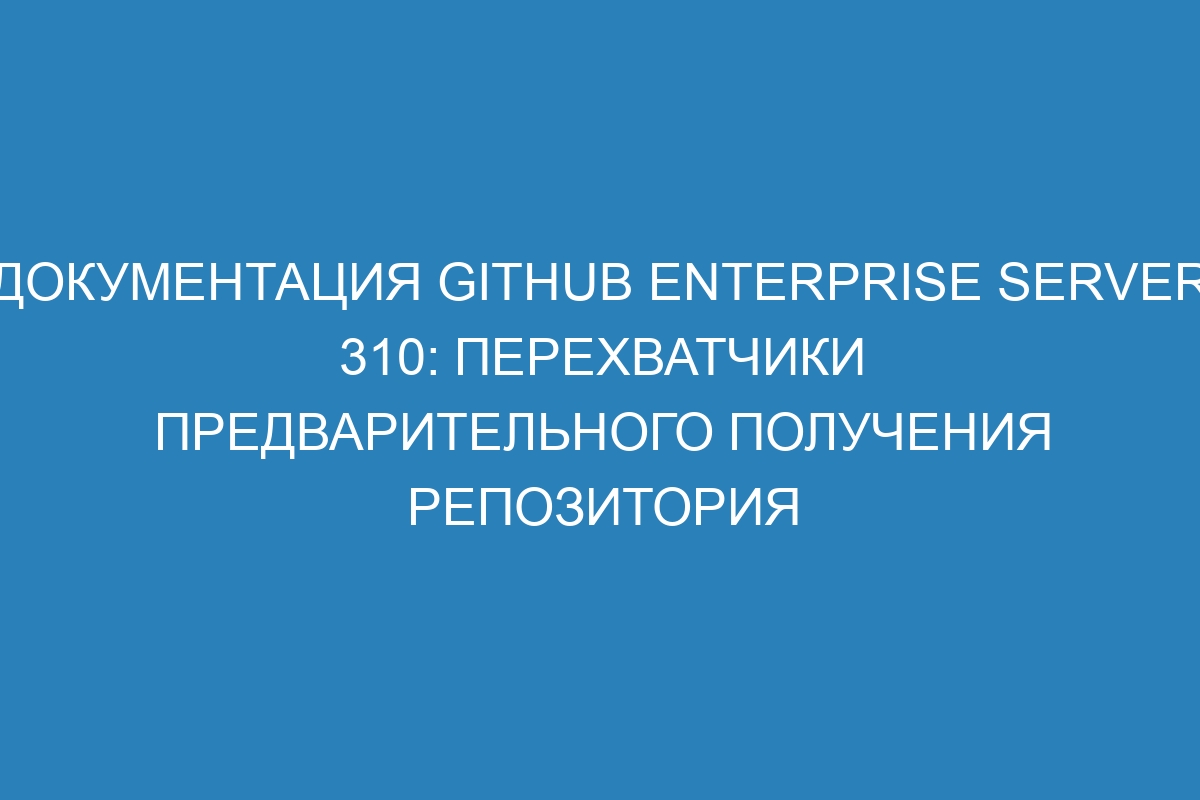 Документация GitHub Enterprise Server 310: перехватчики предварительного получения репозитория