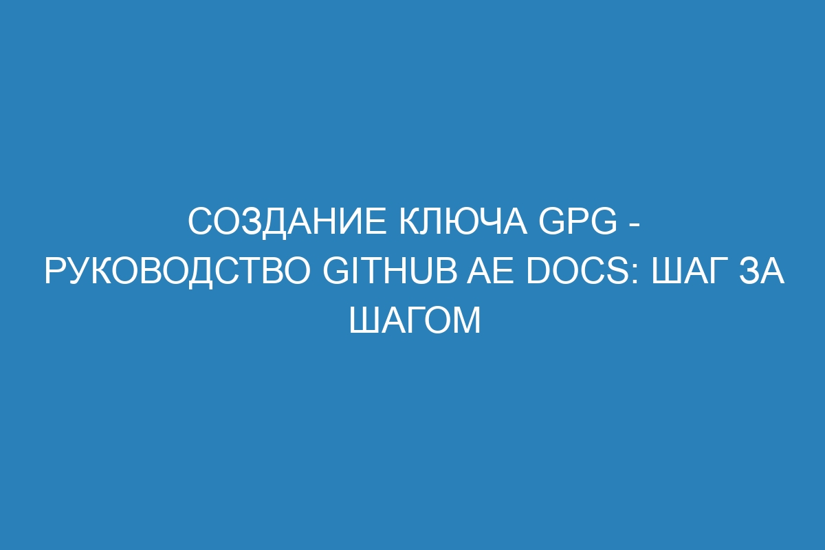 Создание ключа GPG - Руководство GitHub AE Docs: шаг за шагом