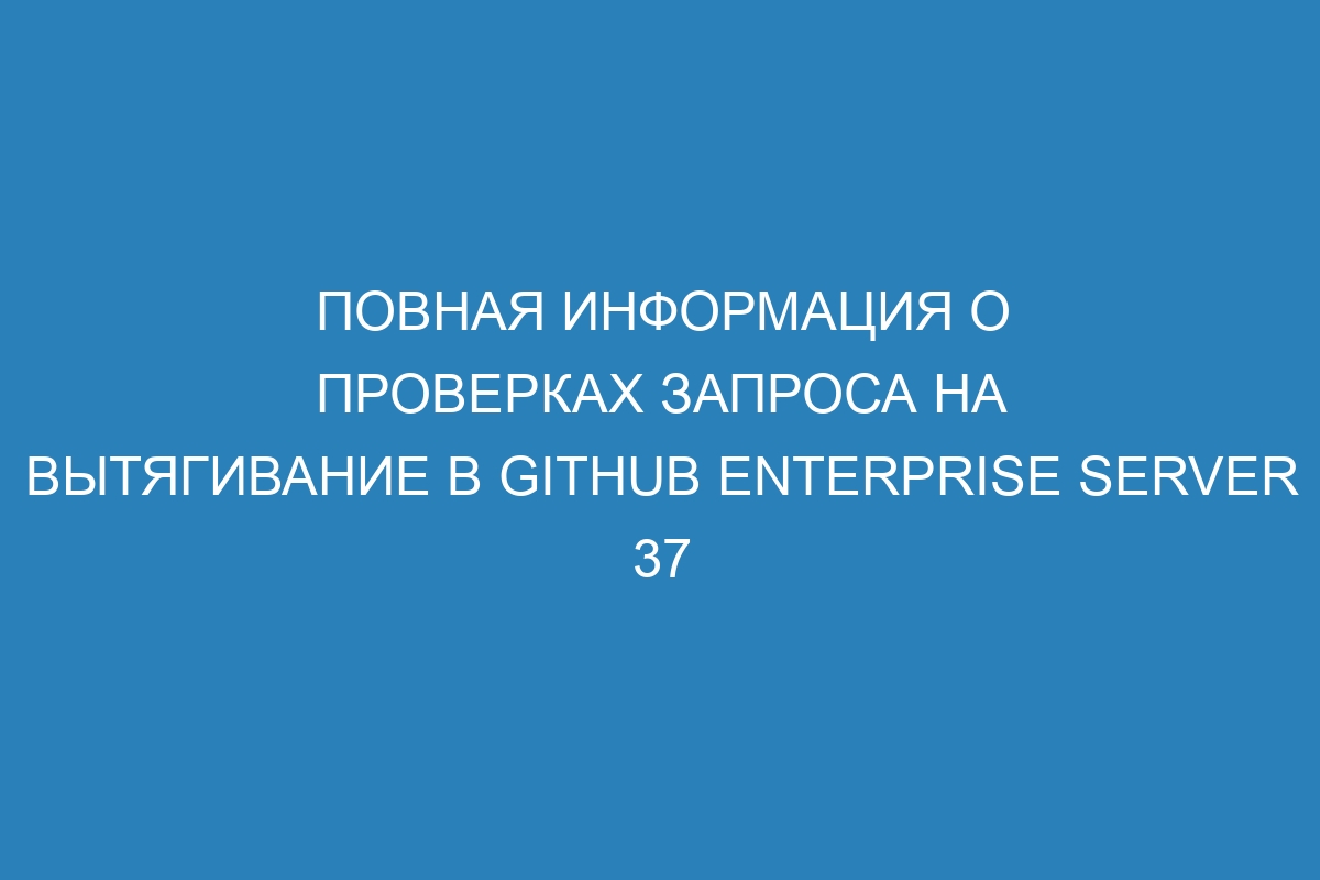 Повная информация о проверках запроса на вытягивание в GitHub Enterprise Server 37