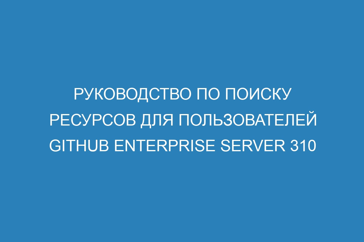 Руководство по поиску ресурсов для пользователей GitHub Enterprise Server 310