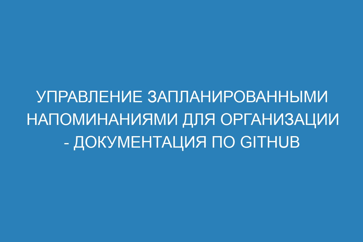 Управление запланированными напоминаниями для организации - Документация по GitHub