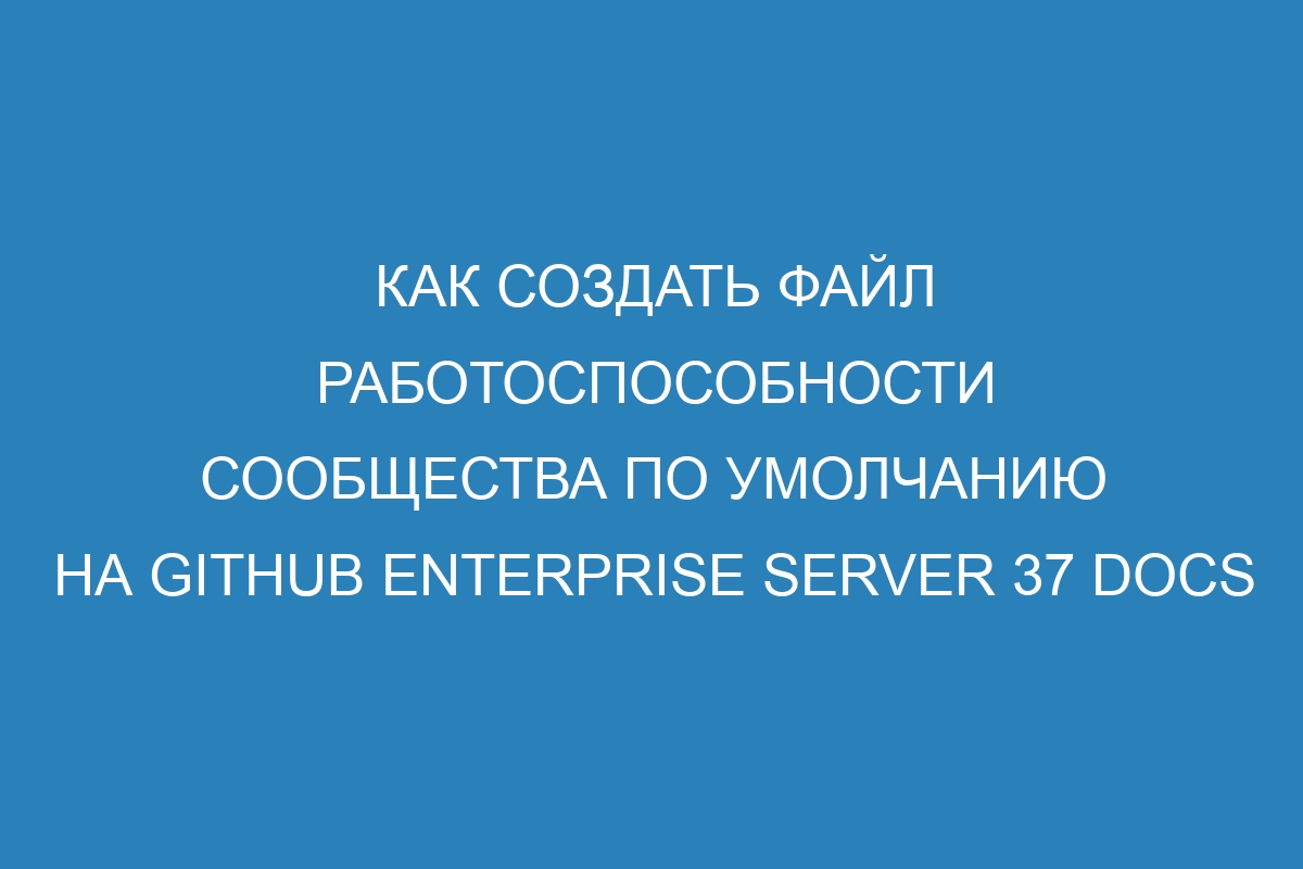 Как создать файл работоспособности сообщества по умолчанию на GitHub Enterprise Server 37 Docs